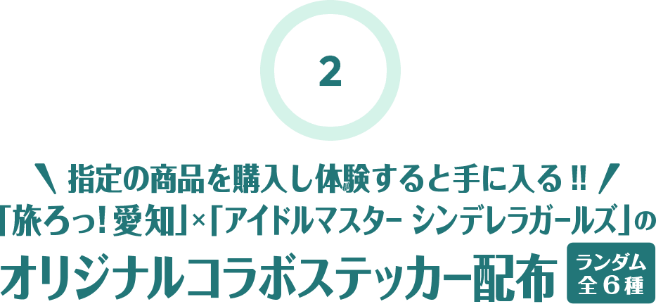 2 指定の商品を購入し体験すると手に入る!!「旅ろっ！愛知」×「アイドルマスター シンデレラガールズ」のオリジナルコラボステッカー配布（ランダム全６種）