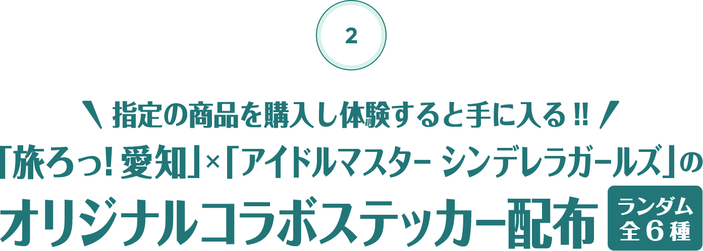 2 指定の商品を購入し体験すると手に入る!!「旅ろっ！愛知」×「アイドルマスター シンデレラガールズ」のオリジナルコラボステッカー配布（ランダム全６種）