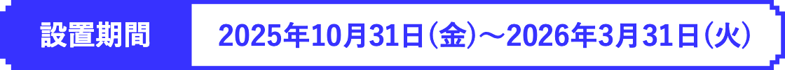 2025年10月31日(金)～2026年3月31日(火)