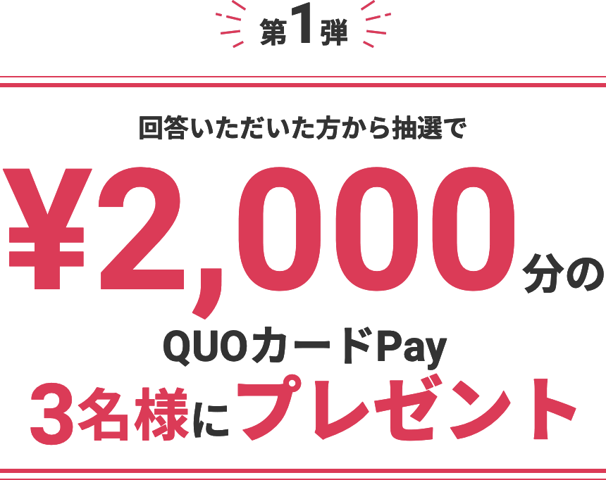 第1弾回答いただいた方から抽選で¥2,000分のQUOカードPay3名様にプレゼント